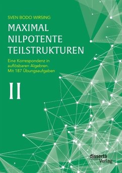 Maximal nilpotente Teilstrukturen II: Eine Korrespondenz in auflösbaren Algebren; mit 187 Übungsaufgaben - Wirsing, Sven Bodo