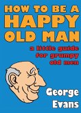 How to be a Happy Old Man (eBook, ePUB) How to be a Happy Old Man (eBook, ePUB)