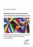 Mediation beim Finanzintermediär ¿ eine Alternative zum Gerichtsprozess? Management der Reputationsrisiken von Banken durch außergerichtliche Verfahren der Streitschlichtung