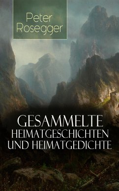 Gesammelte Heimatgeschichten und Heimatgedichten von Peter Rosegger (eBook, ePUB) - Rosegger, Peter