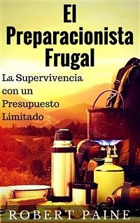 El Preparacionista Frugal - La Supervivencia Con Un Presupuesto Limitado (eBook, ePUB) - Paine, Robert