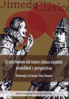 El patrimonio del teatro clásico español : actualidad y perspectivas : homenaje a Francisco Ruiz Ramón