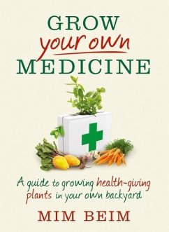 Grow Your Own Medicine: A guide to growing health-giving plants in your own backyard (eBook, ePUB) - Beim, Mim