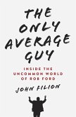 The Only Average Guy: Inside the Uncommon World of Rob Ford