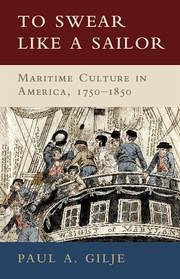 To Swear Like a Sailor: Maritime Culture in America, 1750-1850 - Gilje, Paul A.