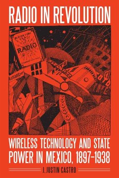 Radio in Revolution: Wireless Technology and State Power in Mexico, 1897-1938 - Castro, J. Justin; Castro, Justin