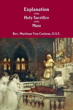 Explanation of the Holy Sacrifice of the Mass - Cochem, O. S. F. Rev. Martinus von