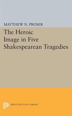 Heroic Image in Five Shakespearean Tragedies - Proser, Matthew N.