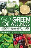 Go Green for Wellness: Smoothies, Juices Green Recipes Practical Advice for Achieving Good Health