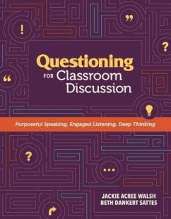 Questioning for Classroom Discussion: Purposeful Speaking, Engaged Listening, Deep Thinking - Walsh, Jackie Acree; Sattes, Beth Dankert