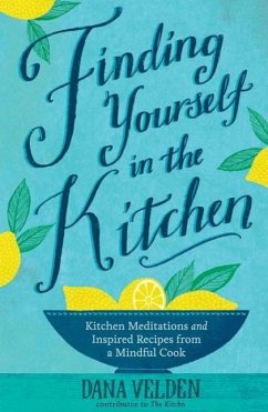 Finding Yourself in the Kitchen: Kitchen Meditations and Inspired Recipes from a Mindful Cook - Velden, Dana