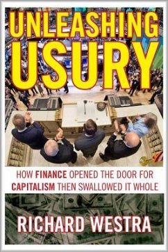 Unleashing Usury: How Finance Opened the Door to Capitalism Then Swallowed It Whole - Westra, Richard