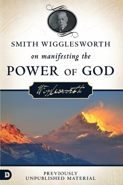 Smith Wigglesworth on Manifesting the Power of God - Wigglesworth, Smith