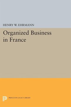 Organized Business in France - Ehrmann, Henry Walter
