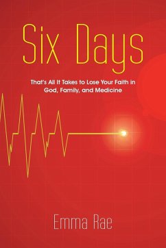 Six Days: That's All It Takes to Lose Your Faith in God, Family, and Medicine - Rae, Emma