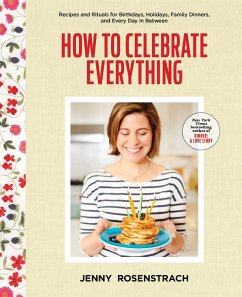 How to Celebrate Everything: Recipes and Rituals for Birthdays, Holidays, Family Dinners, and Every Day in Between: A Cookbook - Rosenstrach, Jenny