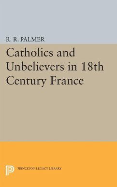 Catholics and Unbelievers in 18th Century France - Palmer, R. R.