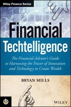 Financial Techtelligence: The Financial Advisor's Guide to Harnessing the Power of Innovation and Technology to Create Wealth - Mills, Bryan