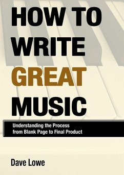 How To Write Great Music - Understanding the Process from Blank Page to Final Product - Lowe, Dave