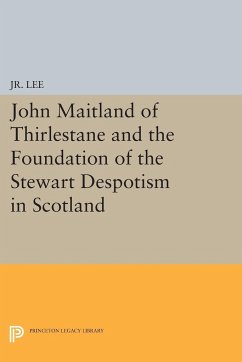 John Maitland of Thirlestane and the Foundation of the Stewart Despotism in Scotland - Jr., Maurice Dupont Lee