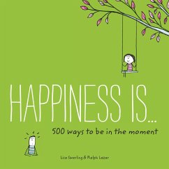 Happiness Is . . . 500 Ways to Be in the Moment - Swerling, Lisa;Lazar, Ralph
