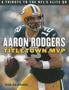 Aaron Rodgers: Titletown MVP - Reischel, Rob