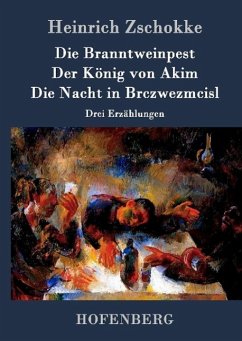 Die Branntweinpest / Der König von Akim / Die Nacht in Brczwezmcisl - Zschokke, Heinrich
