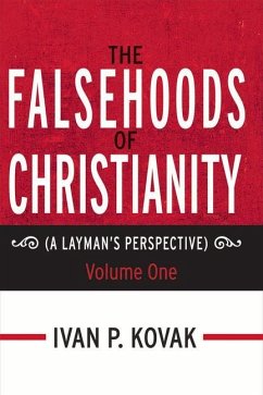 The Falsehoods of Christianity: A Layman's Perspective - Volume One Volume 4 - Kovak, Ivan