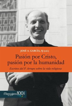 Pasión por Cristo, pasión por la humanidad : escritos del P. Arrupe sobre la vida religiosa - García, José Antonio; Rodríguez García, José Antonio