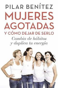 Mujeres Agotadas Y Cómo Dejar de Serlo / Cambia de Hábitos Y Duplica Tu Energía - Benítez, Pilar