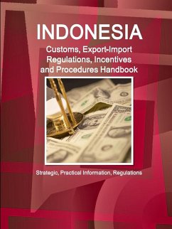 Indonesia Customs, Export-Import Regulations, Incentives and Procedures Handbook - Strategic, Practical Information, Regulations - Ibp, Inc.