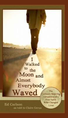 I Walked to the Moon and Almost Everybody Waved; The Curiously Inspiring Adventures of a Free Spirit Who Changed Lives - Carlson, Ed
