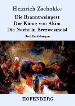 Die Branntweinpest / Der König von Akim / Die Nacht in Brczwezmcisl - Zschokke, Heinrich