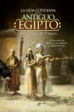 La vida cotidiana en el Antiguo Egipto : el día a día del faraón y sus súbditos a orillas del Nilo - Parra Ortiz, José Miguel
