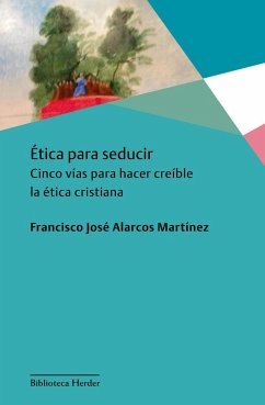 Ética para seducir : cinco vías para hacer creíble la ética cristiana - Alarcos Martínez, Francisco José