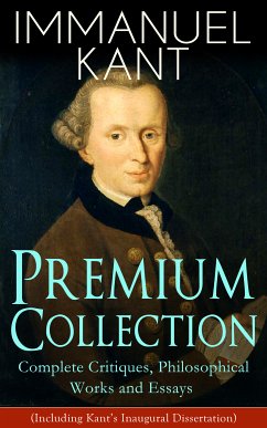 IMMANUEL KANT Premium Collection: Complete Critiques, Philosophical Works and Essays (Including Kant's Inaugural Dissertation) (eBook, ePUB) - Kant, Immanuel