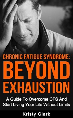Chronic Fatigue Syndrome Beyond Exhaustion - A Guide to Overcome CFS And Start Living Uour Life Without Limits. (eBook, ePUB) - Clark, Kristy