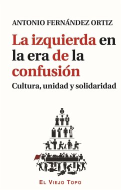 La izquierda en la era de la confusión : cultura, unidad y solidaridad - Ortiz, Antonio F.