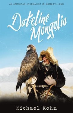Dateline Mongolia: An American Journalist in Nomad's Land - Kohn, Michael