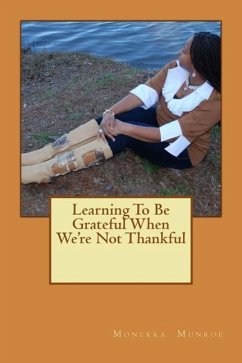 Learning To Be Grateful When We're Not Thankful - Munroe, Monekka L.
