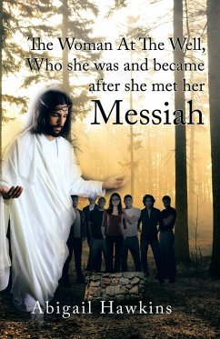 The Woman At The Well , Who she was and became after she met her Messiah - Hawkins, Abigail