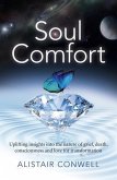 Soul Comfort: Uplifting Insights Into the Nature of Grief, Death, Consciousness and Love for Transformation