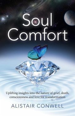 Soul Comfort: Uplifting Insights Into the Nature of Grief, Death, Consciousness and Love for Transformation - Conwell, Alistair