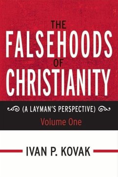 The Falsehoods of Christianity: A Layman's Perspective - Volume One Volume 4 - Kovak, Ivan P.