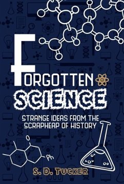 Forgotten Science: Strange Ideas from the Scrapheap of History - Tucker, S. D.