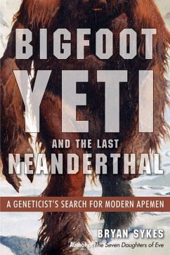 Bigfoot, Yeti, and the Last Neanderthal: A Geneticist's Search for Modern Apemen - Sykes, Bryan