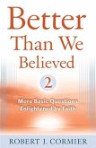 Better Than We Believed, Volume 2: More Basic Questions Enlightened by Faith