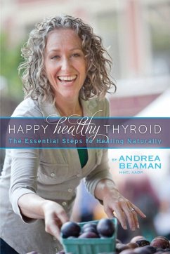 Happy Healthy Thyroid - The Essential Steps to Healing Naturally - Beaman, Andrea