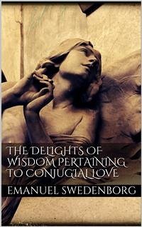 The Delights of Wisdom Pertaining to Conjugial Love (eBook, ePUB) - Swedenborg, Emanuel