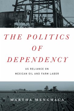 The Politics of Dependency: US Reliance on Mexican Oil and Farm Labor - Menchaca, Martha